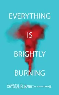 EVERYTHING IS BRIGHTLY BURNING - CRYSTAL ELIZABETH WESTMAN