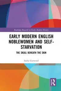 Early Modern English Noblewomen and Self-Starvation - Sasha Garwood