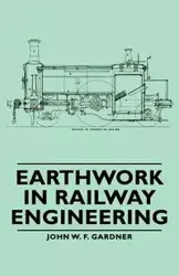 Earthwork in Railway Engineering - John W. Gardner F.