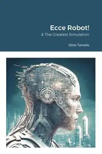 Ecce Robot! & The Greatest Simulation - Dino Toniolo