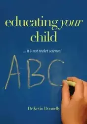 Educating Your Child... It's Not Rocket Science! - Kevin Donnelly