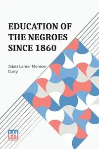 Education Of The Negroes Since 1860 - Lamar Monroe Curry Jabez