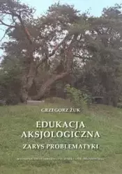 Edukacja aksjologiczna. Zarys problematyki - Grzegorz Żuk