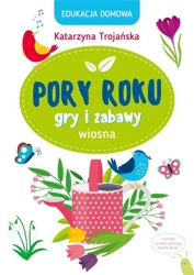 Edukacja domowa. Pory roku. Gry i zabawy. Wiosna - Katarzyna Trojańska