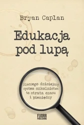 Edukacja pod lupą. Dlaczego współczesny system.. - Bryan Caplan