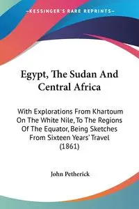 Egypt, The Sudan And Central Africa - John Petherick