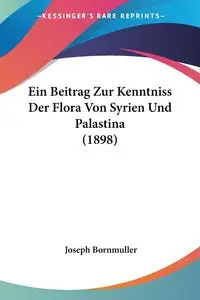 Ein Beitrag Zur Kenntniss Der Flora Von Syrien Und Palastina (1898) - Joseph Bornmuller