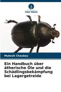 Ein Handbuch über ätherische Öle und die Schädlingsbekämpfung bei Lagergetreide - Chaubey Mukesh