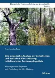 Eine empirische Analyse zur ästhetischen und ethischen Wertschätzung mitteldeutscher Buchenwaldgebiete. Meinungen von Experten und Einstellung der Bevölkerung - Rovers Anja-Karolina