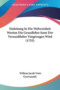 Einleitung In Die Weltweisheit Worinn Die Grundlehre Samt Der Vernunftlehre Vorgetragen Wird (1755) - Jacob Gravesande Willem Van's