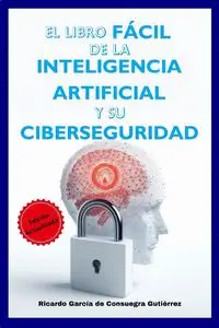 El Libro Fácil de la Inteligencia Artificial y su Ciberseguridad Edición Ampliada y Actualizada - Ricardo García de Consuegra Gutiérrez