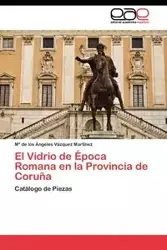 El Vidrio de Época Romana en la Provincia de Coruña - V?zquez Mart?nez M? De Los ?Ngeles