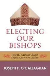 Electing Our Bishops - Joseph O'Callaghan