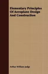 Elementary Principles Of Aeroplane Design And Construction - Arthur William Judge