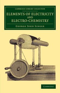 Elements of Electricity and Electro-Chemistry - George John Singer