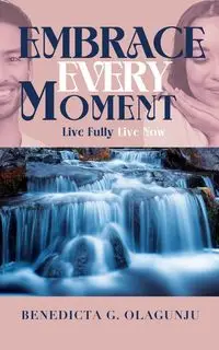 Embrace Every Moment - Olagunju Benedicta G.