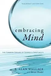 Embracing Mind-The Common Ground of Science and Spirituality - Wallace Alan B.