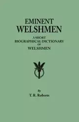 Eminent Welshmen. a Short Biographical Dictionary of Welshmen Who Have Attained Distinction from the Earliest Times to the Present - Roberts T. R.