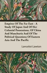 Empires Of The Far East - A Study Of Japan And Of Her Colonial Possessions, Of China And Manchuria And Of The Political Questions Of Eastern Asia And The Pacific - Lawton Lancelot