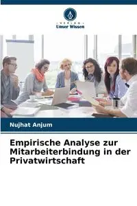 Empirische Analyse zur Mitarbeiterbindung in der Privatwirtschaft - Anjum Nujhat