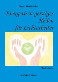 Energetisch-geistiges Heilen für Lichtarbeiter - Mader Dieter Heri