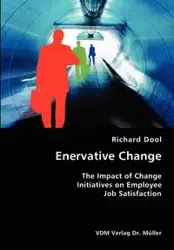 Enervative Change- The Impact of Change Initiatives on Employee Job Satisfaction - Richard Dool