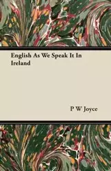 English As We Speak It In Ireland - Joyce P W