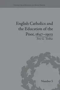 English Catholics and the Education of the Poor, 1847-1902 - Eric Tenbus G