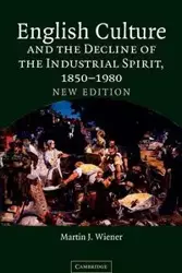 English Culture and the Decline of the Industrial Spirit, 1850 1980 - Martin Joel Wiener