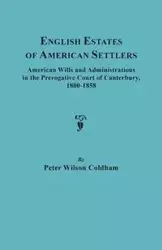 English Estates of American Settlers. American Wills and Administrations in the Prerogative Court of Canterbury, 1800-1858 - Peter Wilson Coldham