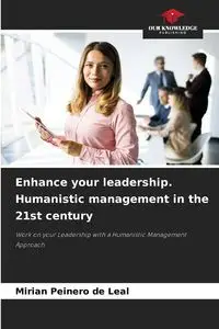 Enhance your leadership. Humanistic management in the 21st century - Mirian Peinero de Leal