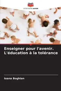 Enseigner pour l'avenir. L'éducation à la tolérance - Boghian Ioana