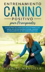 Entrenamiento Canino Positivo Para Principiantes - Mancilla Juanito