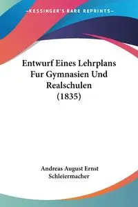 Entwurf Eines Lehrplans Fur Gymnasien Und Realschulen (1835) - Andreas August Schleiermacher Ernst