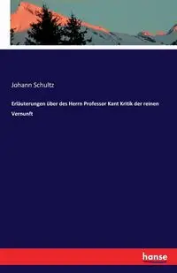 Erläuterungen über des Herrn Professor Kant Kritik der reinen Vernunft - Schultz Johann