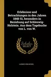 Erlebnisse und Betrachtungen in den Jahren 1848-51, besonders in Beziehung auf Schleswig-Holstein. Aus dem Tagebuche von L. von W. - von Wissel Ludwig