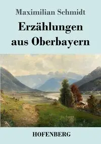 Erzählungen aus Oberbayern - Schmidt Maximilian