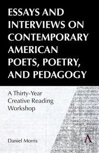 Essays and Interviews on Contemporary American Poets, Poetry, and Pedagogy - Morris Daniel