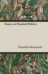 Essays on Practical Politics - Roosevelt Theodore IV