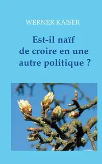 Est-il naïf de croire en une autre politique ? - Werner Kaiser