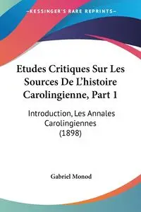 Etudes Critiques Sur Les Sources De L'histoire Carolingienne, Part 1 - Gabriel Monod