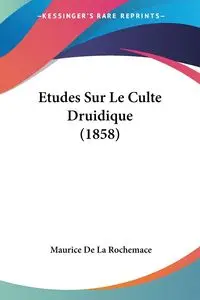 Etudes Sur Le Culte Druidique (1858) - Maurice De La Rochemace