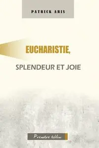 Eucharistie, splendeur et joie - Patrick Aris