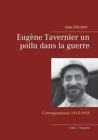 Eugène Tavernier un poilu dans la guerre - Jean Clément