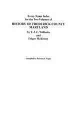 Every-Name Index for the Two Volumes of History of Frederick County, Maryland, by T.J.C. Williams and Folger McKinsey - Patricia A. Fogle