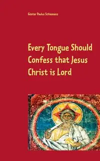 Every Tongue Should Confess that Jesus Christ is Lord - Schiemenz Günter Paulus