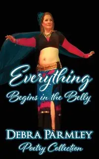 Everything Begins in the Belly - Debra Parmley