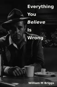 Everything You Believe Is Wrong - William Briggs M