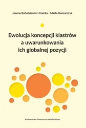 Ewolucja koncepcji klastrów a uwarunkowania ich... - Joanna Bohatkiewicz-Czaicka, Marta Gancarczyk