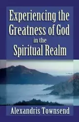 Experiencing the Greatness of God in the Spiritual Realm - Townsend Alexandris